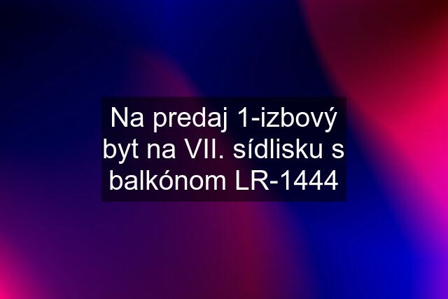 Na predaj 1-izbový byt na VII. sídlisku s balkónom LR-1444