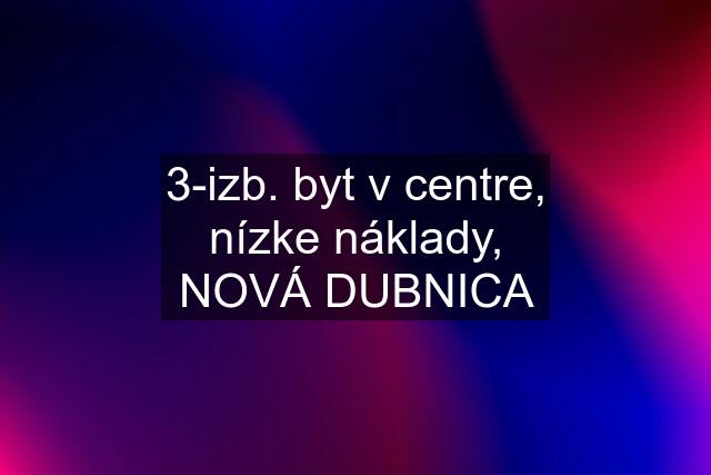 3-izb. byt v centre, nízke náklady, NOVÁ DUBNICA