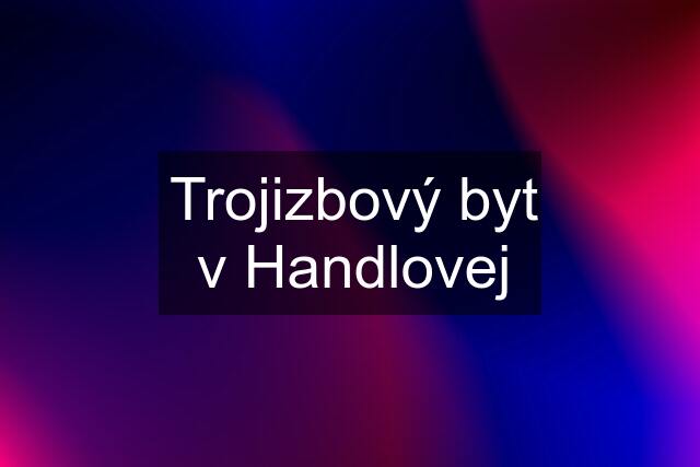 Trojizbový byt v Handlovej