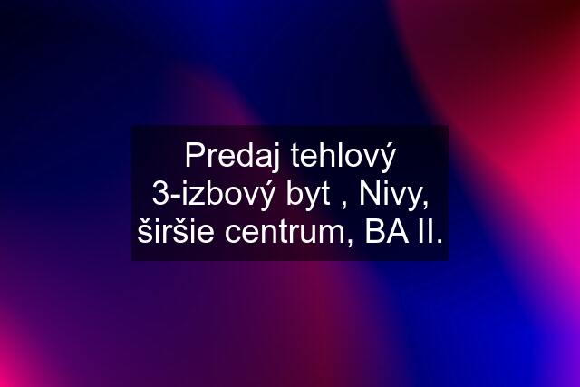 Predaj tehlový 3-izbový byt , Nivy, širšie centrum, BA II.