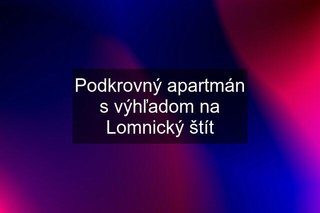 Podkrovný apartmán s výhľadom na Lomnický štít