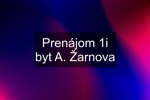 Prenájom 1i byt A. Žarnova