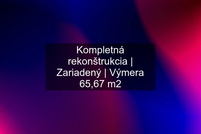 Kompletná rekonštrukcia | Zariadený | Výmera 65,67 m2