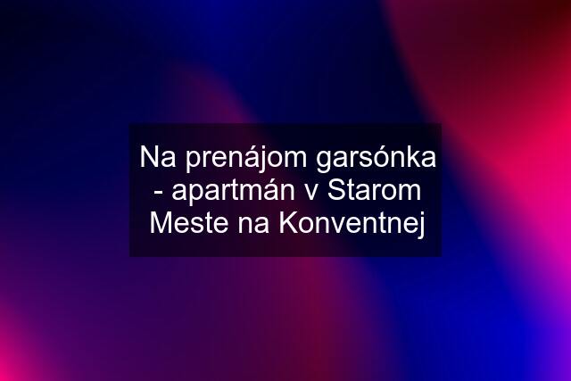 Na prenájom garsónka - apartmán v Starom Meste na Konventnej