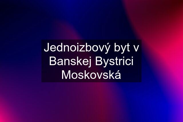 Jednoizbový byt v Banskej Bystrici Moskovská