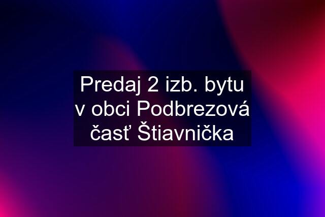 Predaj 2 izb. bytu v obci Podbrezová časť Štiavnička