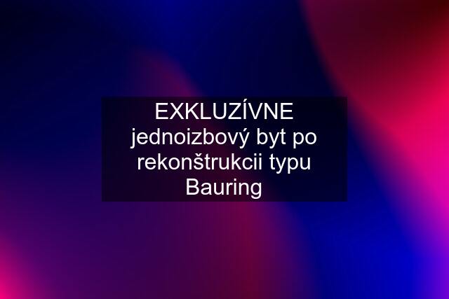 EXKLUZÍVNE jednoizbový byt po rekonštrukcii typu Bauring