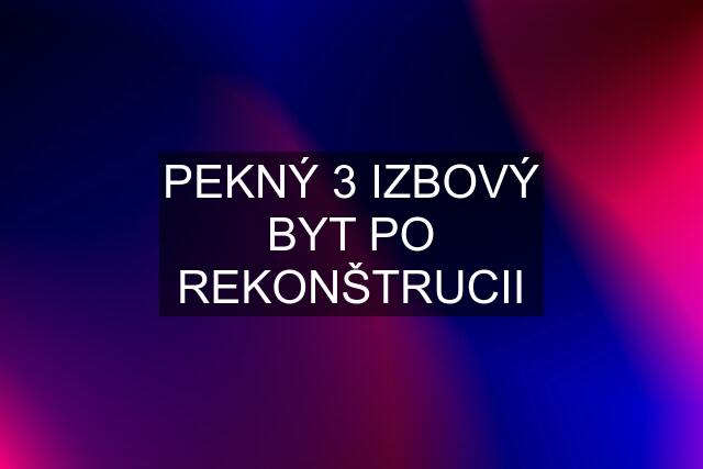 PEKNÝ 3 IZBOVÝ BYT PO REKONŠTRUCII