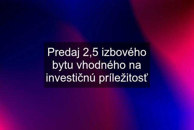 Predaj 2,5 izbového bytu vhodného na investičnú príležitosť