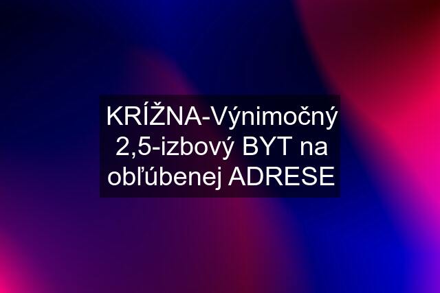 KRÍŽNA-Výnimočný 2,5-izbový BYT na obľúbenej ADRESE