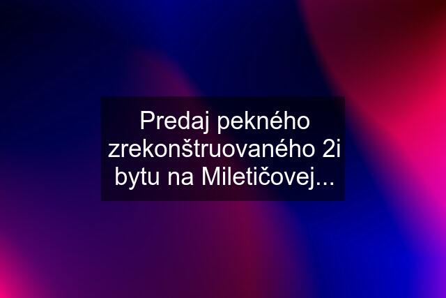 Predaj pekného zrekonštruovaného 2i bytu na Miletičovej...