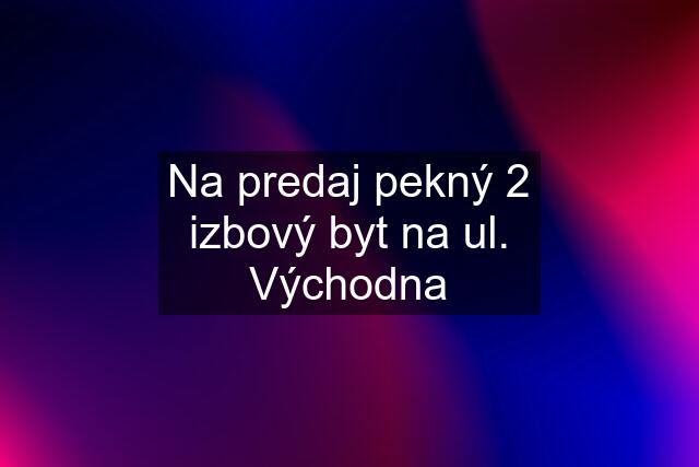 Na predaj pekný 2 izbový byt na ul. Východna