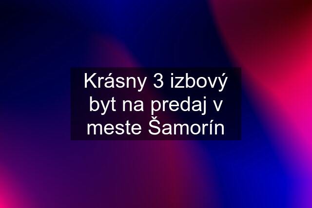 Krásny 3 izbový byt na predaj v meste Šamorín