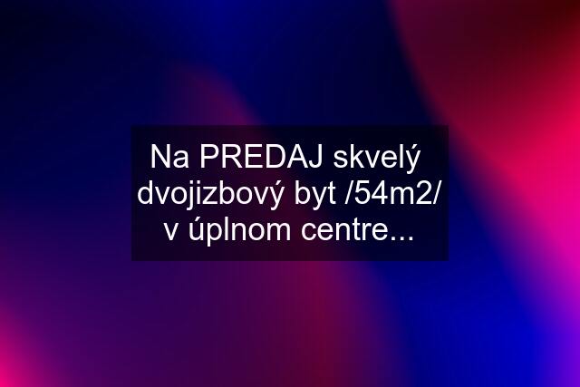 Na PREDAJ skvelý  dvojizbový byt /54m2/ v úplnom centre...