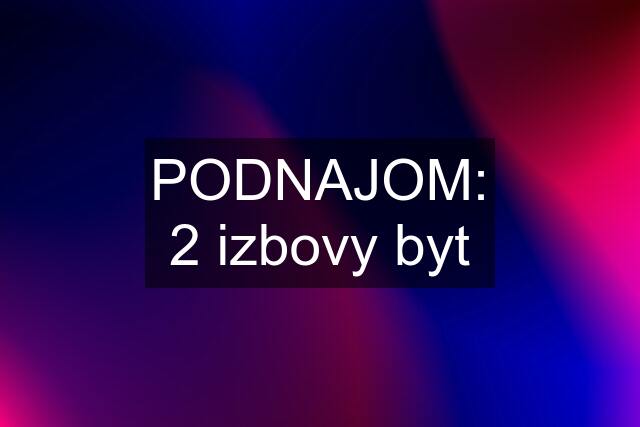 PODNAJOM: 2 izbovy byt