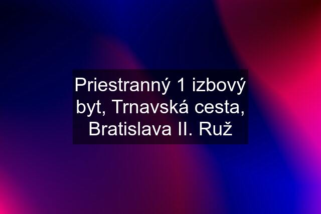 Priestranný 1 izbový byt, Trnavská cesta, Bratislava II. Ruž