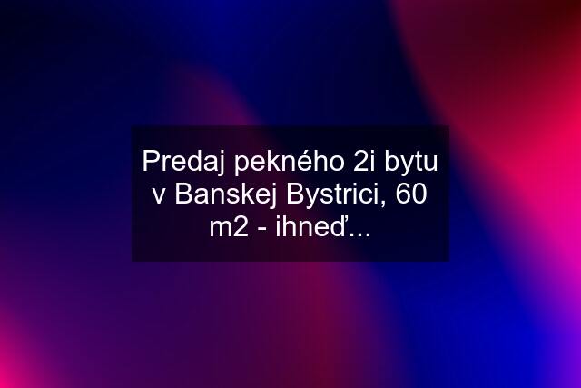 Predaj pekného 2i bytu v Banskej Bystrici, 60 m2 - ihneď...