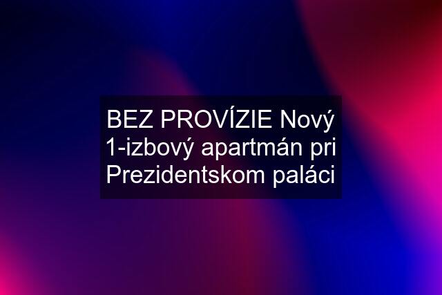 BEZ PROVÍZIE Nový 1-izbový apartmán pri Prezidentskom paláci