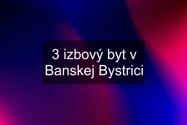 3 izbový byt v Banskej Bystrici