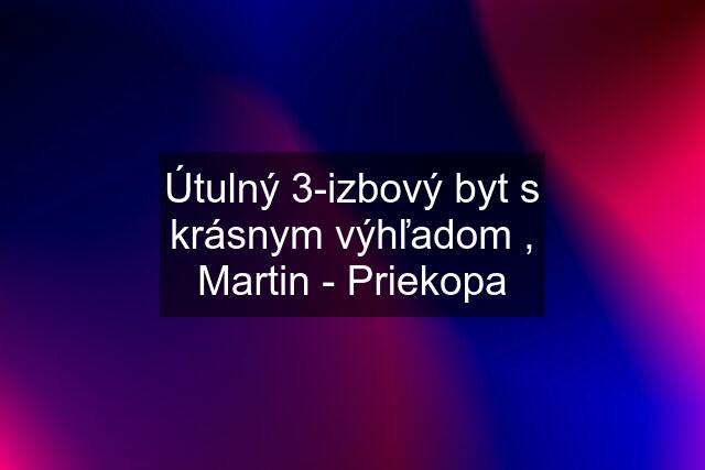 Útulný 3-izbový byt s krásnym výhľadom , Martin - Priekopa