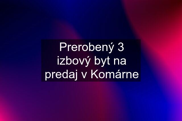 Prerobený 3 izbový byt na predaj v Komárne