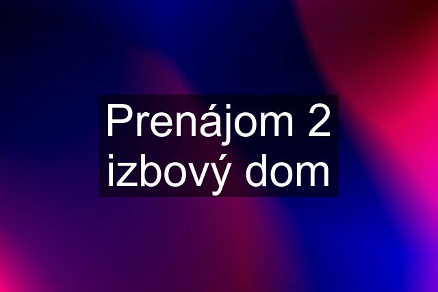 Prenájom 2 izbový dom