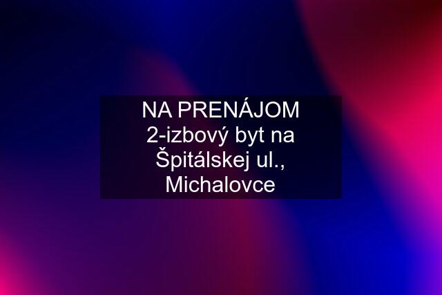 NA PRENÁJOM 2-izbový byt na Špitálskej ul., Michalovce