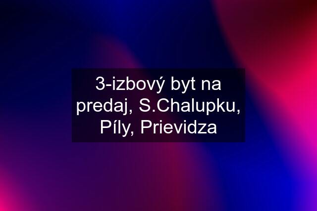 3-izbový byt na predaj, S.Chalupku, Píly, Prievidza