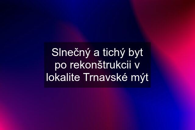 Slnečný a tichý byt po rekonštrukcii v lokalite Trnavské mýt