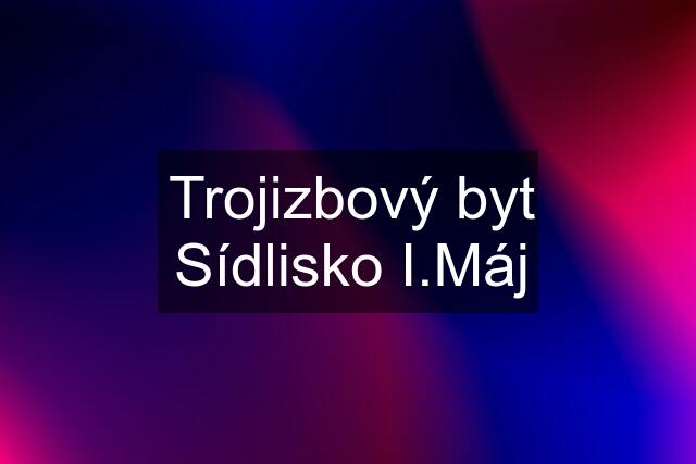 Trojizbový byt Sídlisko I.Máj