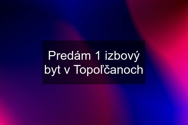 Predám 1 izbový byt v Topoľčanoch