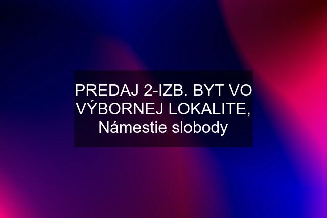 PREDAJ 2-IZB. BYT VO VÝBORNEJ LOKALITE, Námestie slobody