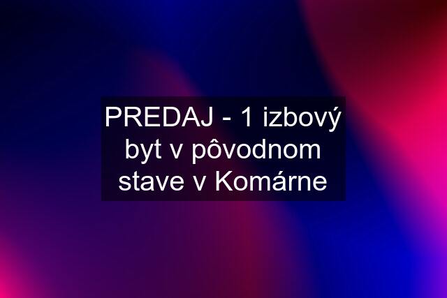 PREDAJ - 1 izbový byt v pôvodnom stave v Komárne