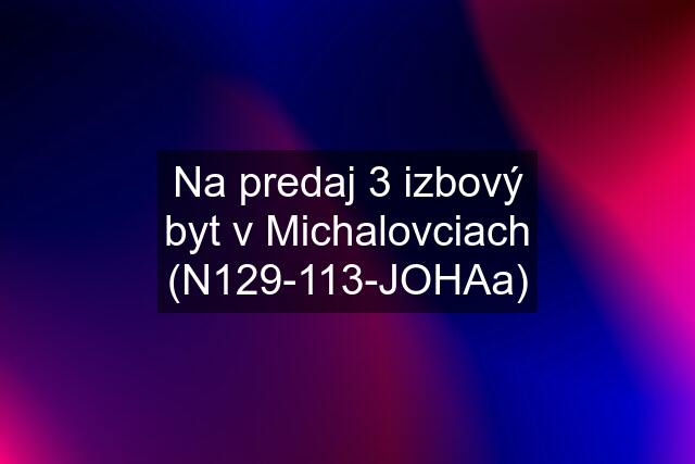 Na predaj 3 izbový byt v Michalovciach (N129-113-JOHAa)