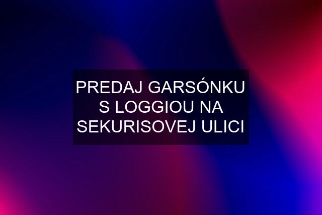 PREDAJ GARSÓNKU S LOGGIOU NA SEKURISOVEJ ULICI