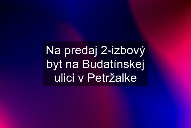 Na predaj 2-izbový byt na Budatínskej ulici v Petržalke