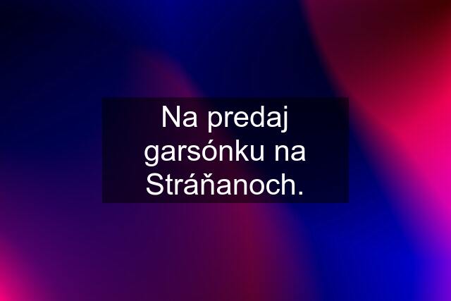 Na predaj garsónku na Stráňanoch.