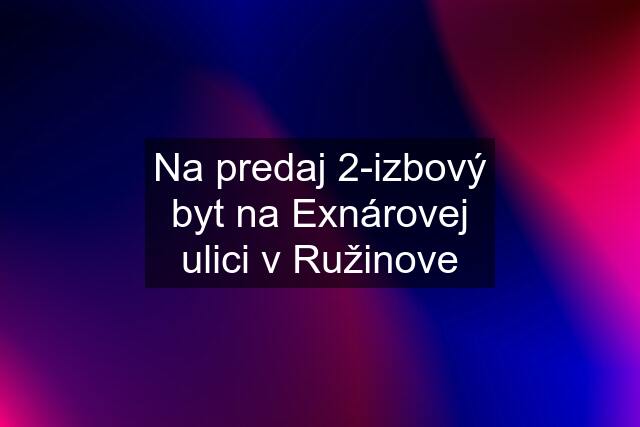 Na predaj 2-izbový byt na Exnárovej ulici v Ružinove