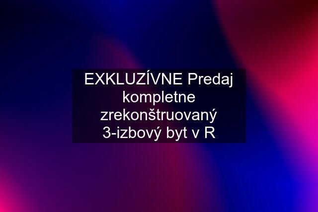 EXKLUZÍVNE Predaj kompletne zrekonštruovaný 3-izbový byt v R