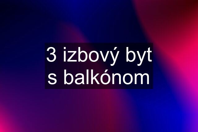 3 izbový byt s balkónom