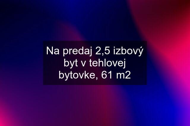 Na predaj 2,5 izbový byt v tehlovej bytovke, 61 m2