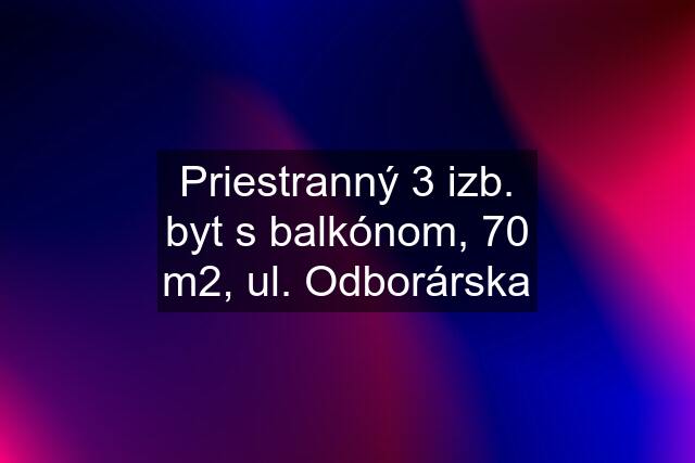 Priestranný 3 izb. byt s balkónom, 70 m2, ul. Odborárska