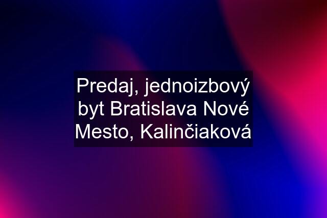 Predaj, jednoizbový byt Bratislava Nové Mesto, Kalinčiaková