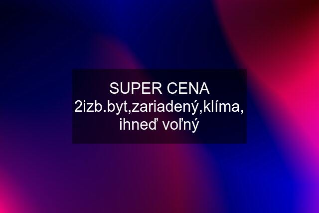 SUPER CENA 2izb.byt,zariadený,klíma, ihneď voľný