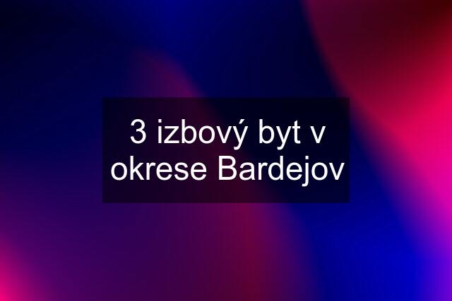 3 izbový byt v okrese Bardejov