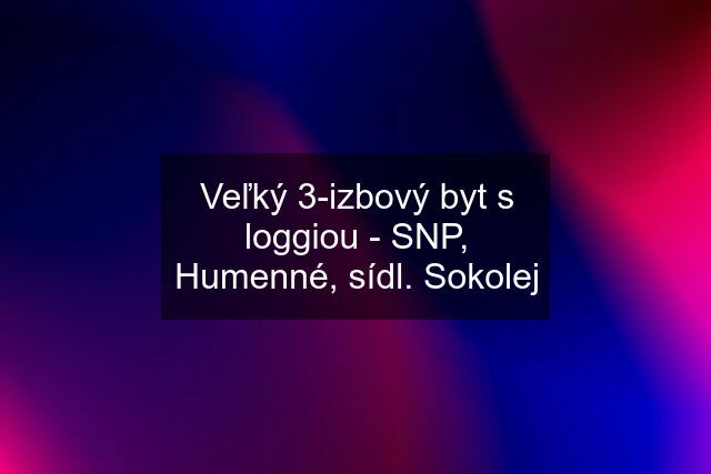 Veľký 3-izbový byt s loggiou - SNP, Humenné, sídl. Sokolej