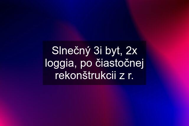 Slnečný 3i byt, 2x loggia, po čiastočnej rekonštrukcii z r.