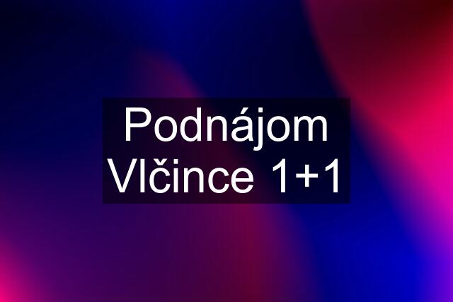 Podnájom Vlčince 1+1