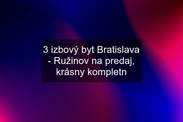 3 izbový byt Bratislava - Ružinov na predaj, krásny kompletn