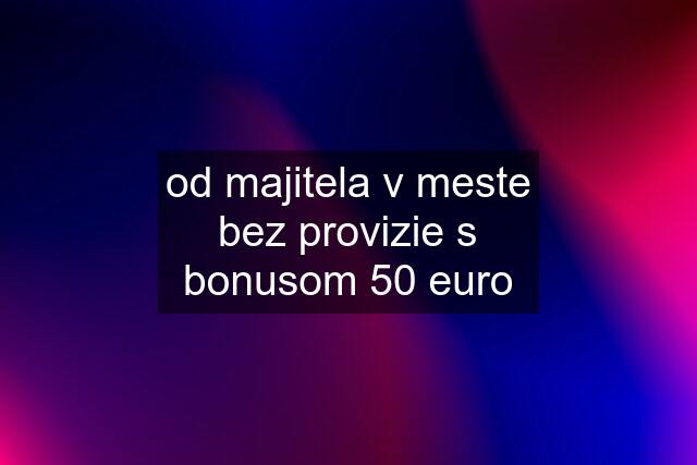 od majitela v meste bez provizie s bonusom 50 euro